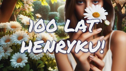 100 lat Henryku! Twoje imieniny! 