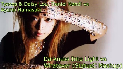 Tycoos & Daisy Lou,Daniel Kandi vs Ayumi Hamasaki - Darkness Into Light vs Whatever (StatusC Mashup)
