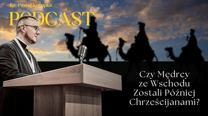 Czy Mędrcy ze Wschodu Zostali Później Chrześcijanami  Ks.  Paweł Korupka Podcast