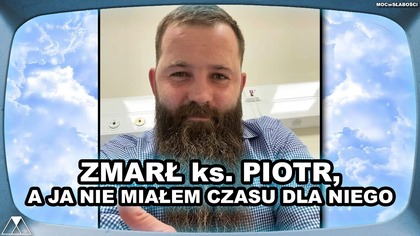 ZMARŁ ks.  PIOTR, A JA NIE MIAŁEM CZASU DLA NIEGO...