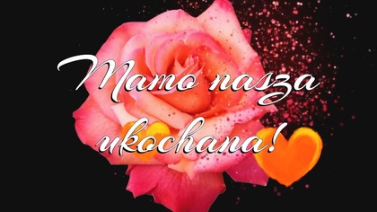 Mamo nasza ukochana!  Ty jesteś światłem, które nigdy nie gaśnie!