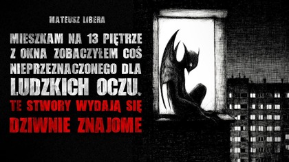 Mieszkam na 13 piętrze.  Z okna zobaczyłem coś nieprzeznaczonego dla ludzkich oczu.  Znam te stwory...