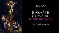 Kazanie z Mszy Świętej w Wielki Piątek | Ksiądz Paweł Korupka | 17. 04. 2025