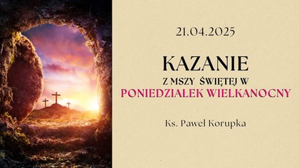 Kazanie z Mszy Świętej w Poniedziałek Wielkanocny | Ksiądz Paweł Korupka | 21. 04. 2025