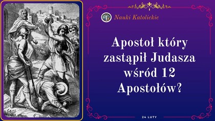 Apostoł który zastąpił Judasza wśród 12 Apostołów? | 24 Luty
